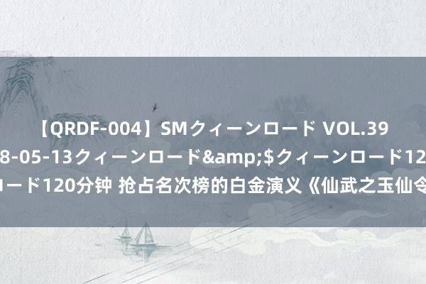 【QRDF-004】SMクィーンロード VOL.39 怜佳</a>2018-05-13クィーンロード&$クィーンロード120分钟 抢占名次榜的白金演义《仙武之玉仙令郎》，齐是老书虫私藏！