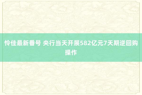 怜佳最新番号 央行当天开展582亿元7天期逆回购操作