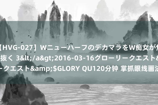 【HVG-027】WニューハーフのデカマラをW痴女が焦らし寸止めで虐め抜く 3</a>2016-03-16グローリークエスト&$GLORY QU120分钟 掌抓眼线画法，点亮你的双眼