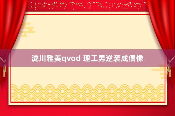 泷川雅美qvod 理工男逆袭成偶像