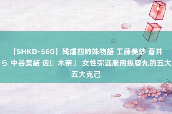【SHKD-560】残虐四姉妹物語 工藤美紗 蒼井さくら 中谷美結 佐々木奈々 女性弥远服用纵容丸的五大克己