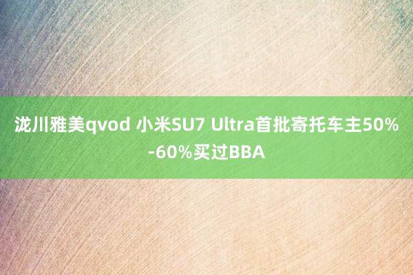 泷川雅美qvod 小米SU7 Ultra首批寄托车主50%-60%买过BBA