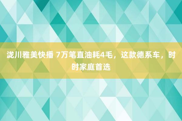 泷川雅美快播 7万笔直油耗4毛，这款德系车，时时家庭首选