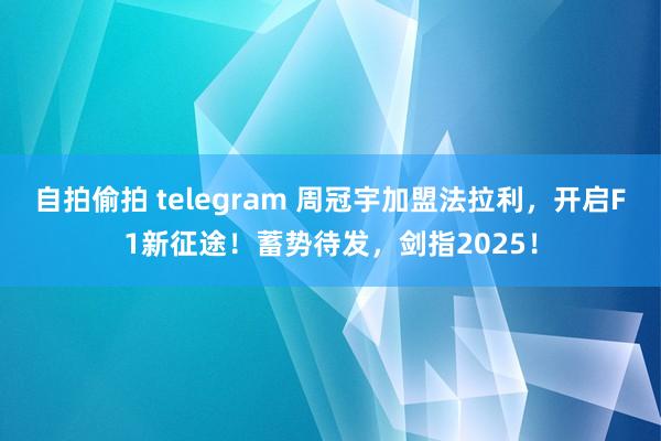 自拍偷拍 telegram 周冠宇加盟法拉利，开启F1新征途！蓄势待发，剑指2025！