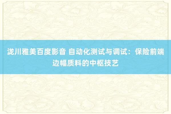 泷川雅美百度影音 自动化测试与调试：保险前端边幅质料的中枢技艺