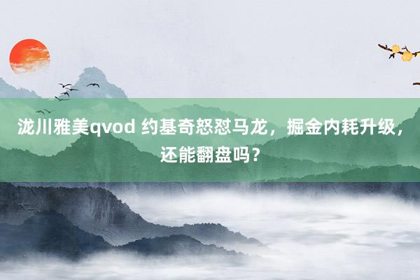 泷川雅美qvod 约基奇怒怼马龙，掘金内耗升级，还能翻盘吗？