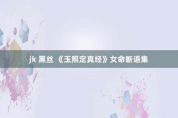 jk 黑丝 《玉照定真经》女命断语集