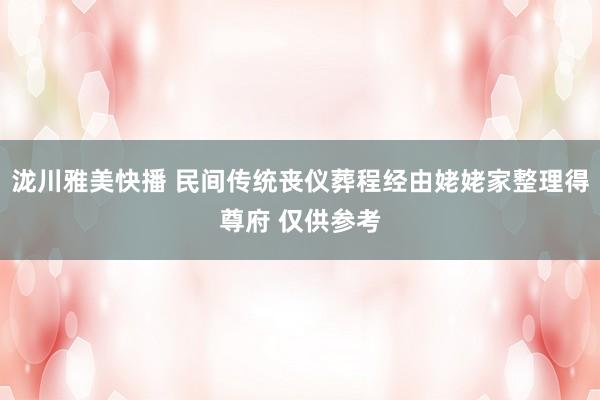 泷川雅美快播 民间传统丧仪葬程经由姥姥家整理得尊府 仅供参考