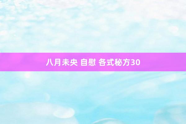 八月未央 自慰 各式秘方30